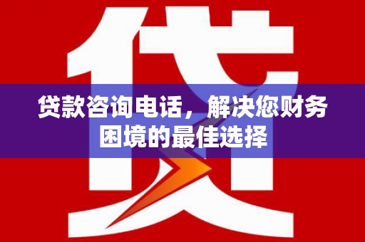 南港贷款咨询电话，解决您财务困境的最佳选择