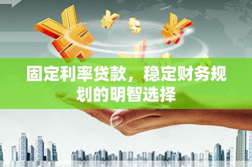 南港固定利率贷款，稳定财务规划的明智选择