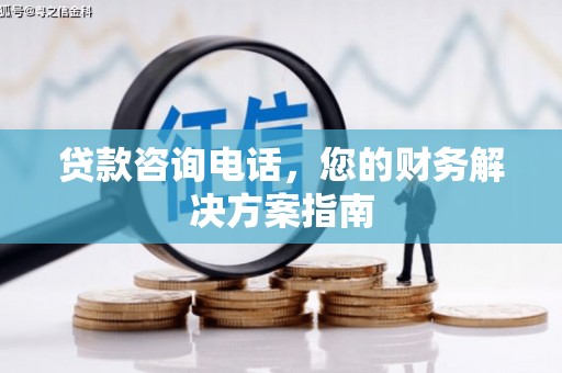 南港贷款咨询电话，您的财务解决方案指南
