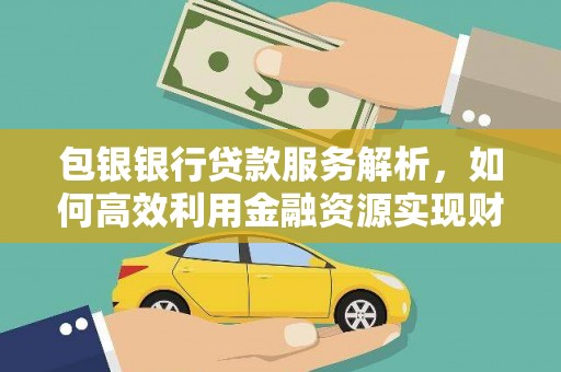 南港包银银行贷款服务解析，如何高效利用金融资源实现财富增长