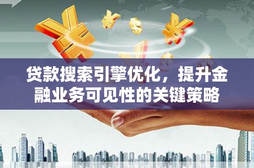 南港贷款搜索引擎优化，提升金融业务可见性的关键策略
