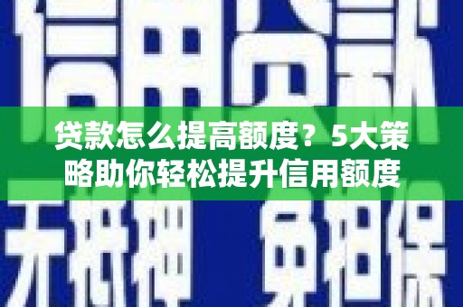 南港贷款怎么提高额度？5大策略助你轻松提升信用额度
