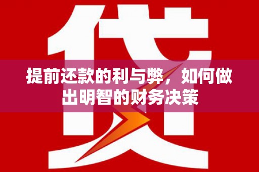 南港提前还款的利与弊，如何做出明智的财务决策