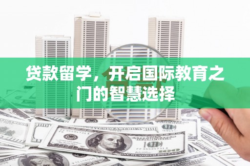 南港贷款留学，开启国际教育之门的智慧选择