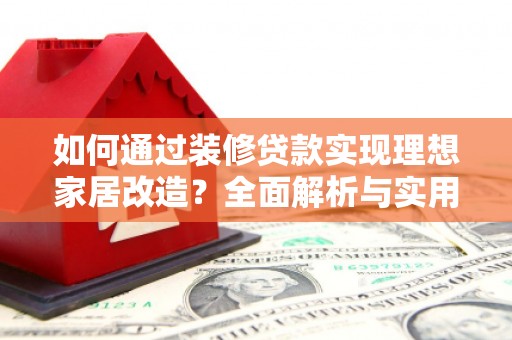 南港如何通过装修贷款实现理想家居改造？全面解析与实用指南