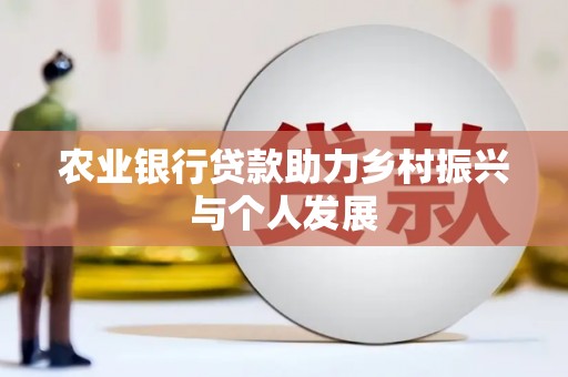 南港农业银行贷款助力乡村振兴与个人发展