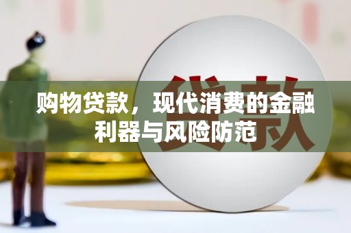 南港购物贷款，现代消费的金融利器与风险防范