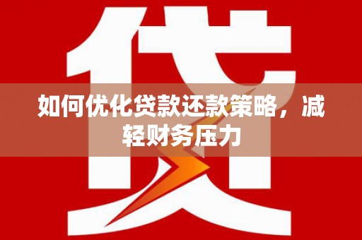 南港如何优化贷款还款策略，减轻财务压力