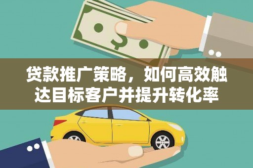 南港贷款推广策略，如何高效触达目标客户并提升转化率