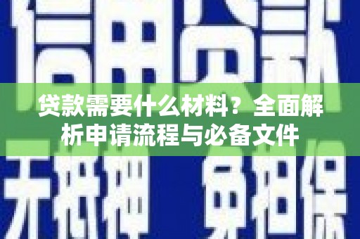 南港贷款需要什么材料？全面解析申请流程与必备文件