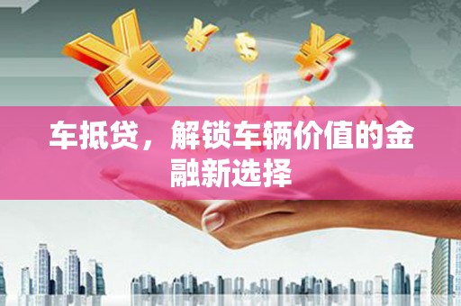 南港车抵贷，解锁车辆价值的金融新选择