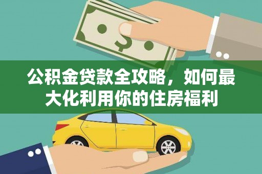 南港公积金贷款全攻略，如何最大化利用你的住房福利