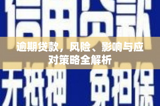 南港逾期贷款，风险、影响与应对策略全解析