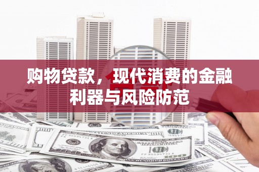南港购物贷款，现代消费的金融利器与风险防范