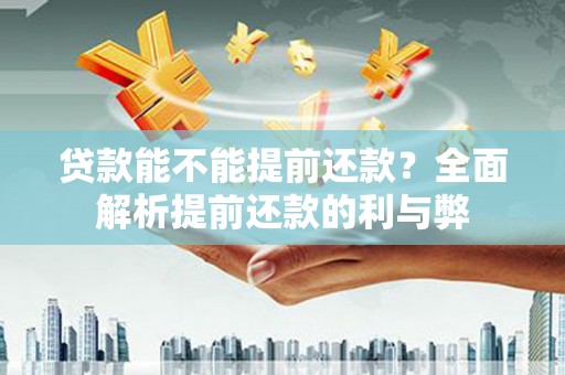 南港贷款能不能提前还款？全面解析提前还款的利与弊
