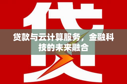 南港贷款与云计算服务，金融科技的未来融合