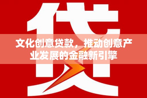 南港文化创意贷款，推动创意产业发展的金融新引擎