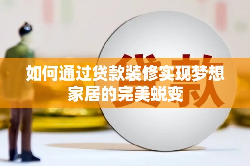 南港如何通过贷款装修实现梦想家居的完美蜕变