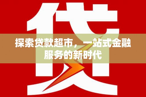 南港探索贷款超市，一站式金融服务的新时代