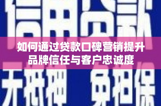 南港如何通过贷款口碑营销提升品牌信任与客户忠诚度