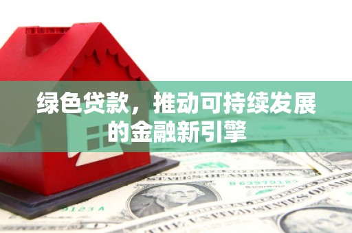 南港绿色贷款，推动可持续发展的金融新引擎