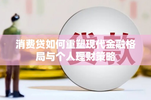 南港消费贷如何重塑现代金融格局与个人理财策略