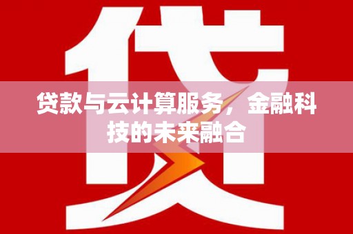 南港贷款与云计算服务，金融科技的未来融合