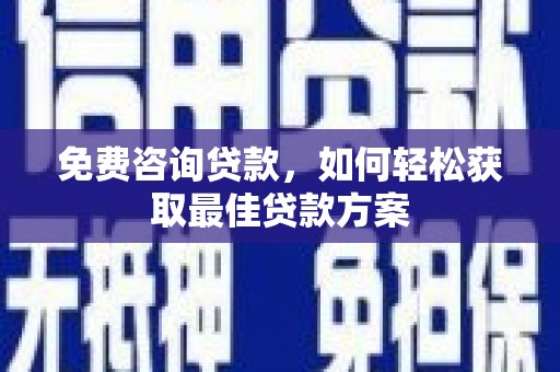 南港免费咨询贷款，如何轻松获取最佳贷款方案