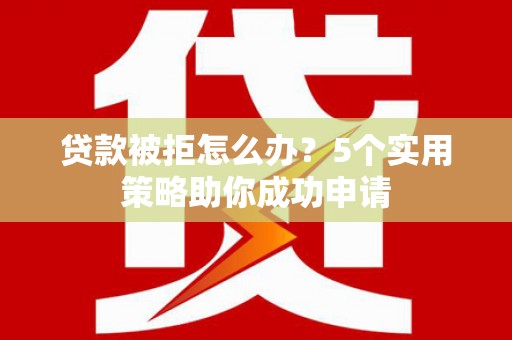 南港贷款被拒怎么办？5个实用策略助你成功申请