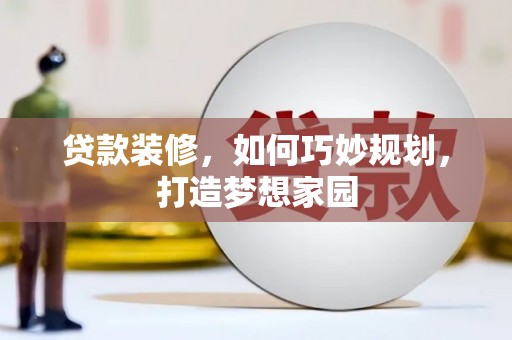 南港贷款装修，如何巧妙规划，打造梦想家园