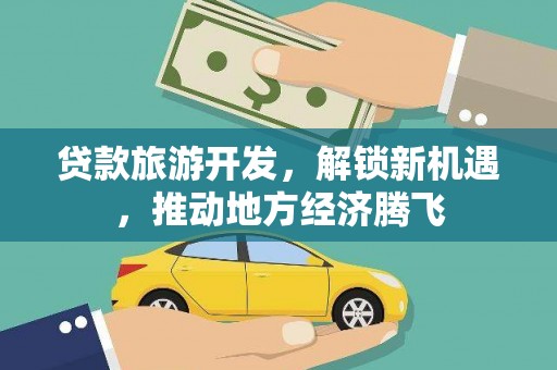 南港贷款旅游开发，解锁新机遇，推动地方经济腾飞