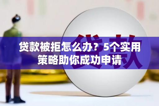 南港贷款被拒怎么办？5个实用策略助你成功申请