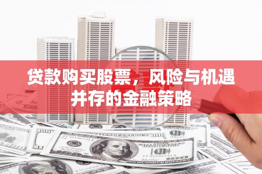 南港贷款购买股票，风险与机遇并存的金融策略